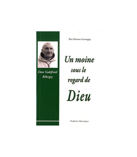 Un moine sous le regard de Dieu - Don Godefroid Bélorgey - Père Etienne Goutagny